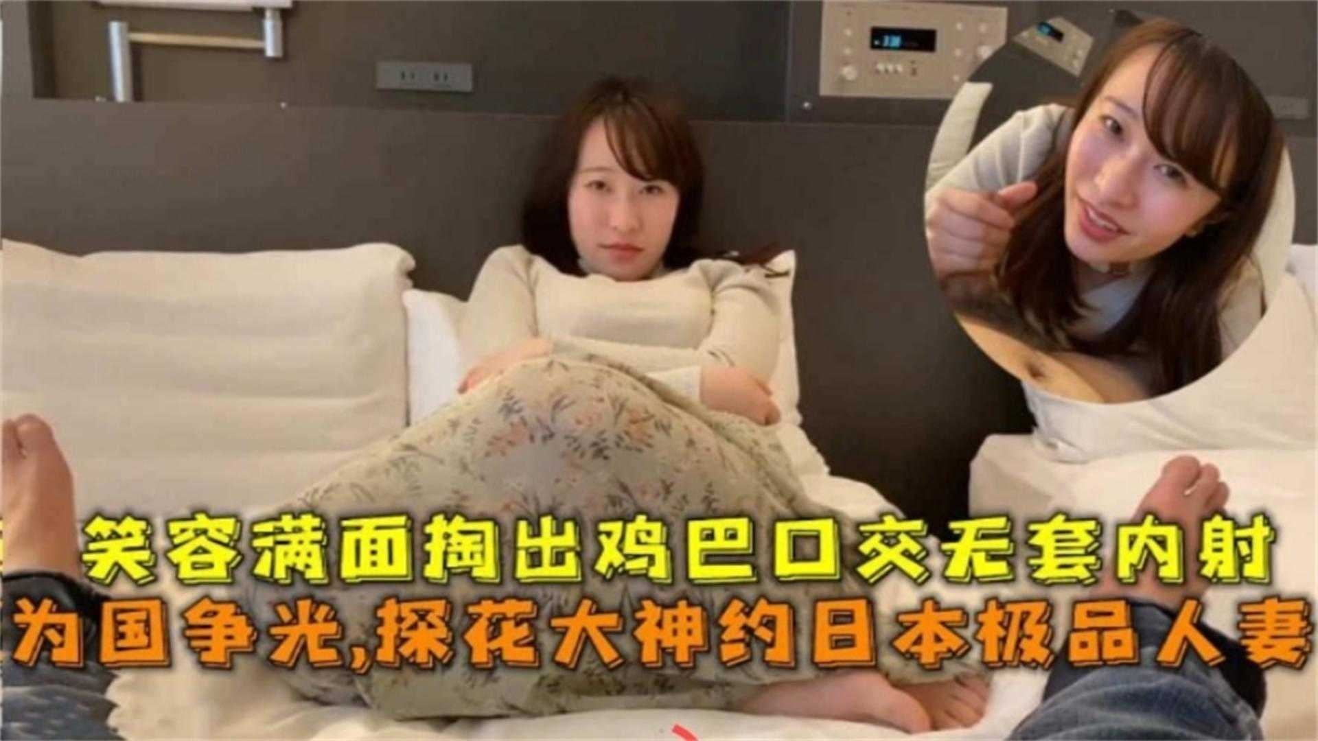 精选探花-重金约操极品日本人妻，妹子主动掏出鸡巴口交无套内射-