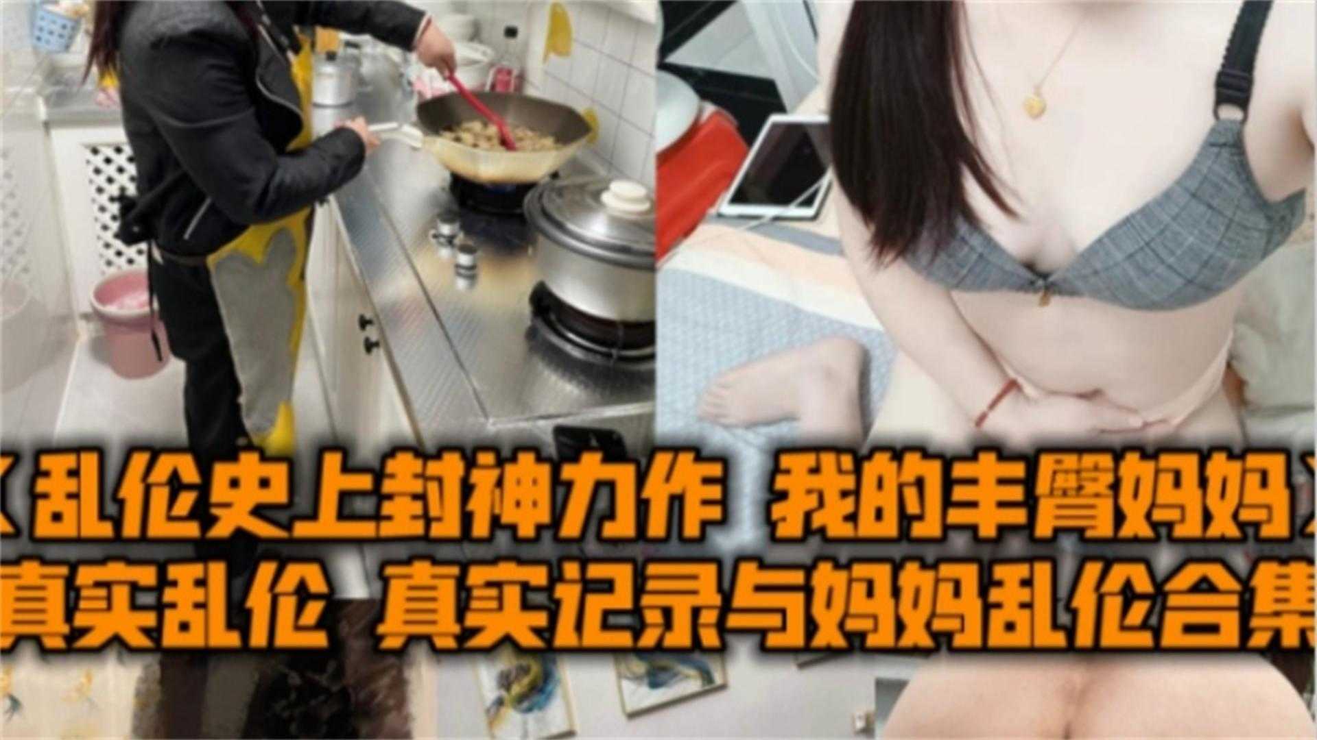 【稀缺乱伦史上神作】真实记录乱伦我的丰臀妈妈 与妈妈乱伦两年全过程