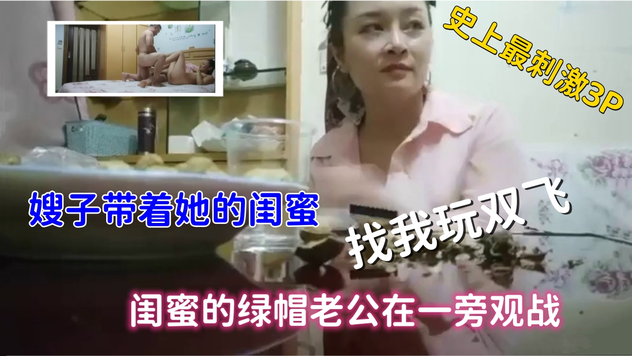( 精品乱伦 ) 史上最刺激3P，嫂子带着闺蜜找我玩双飞，绿帽老公观战