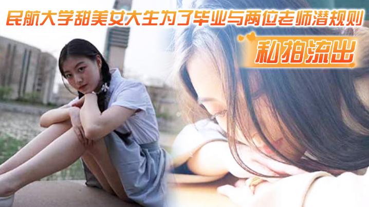 私拍流出，民航大学甜美美女大学生为了毕业与两位老师潜规则，吃鸡操逼视频流出