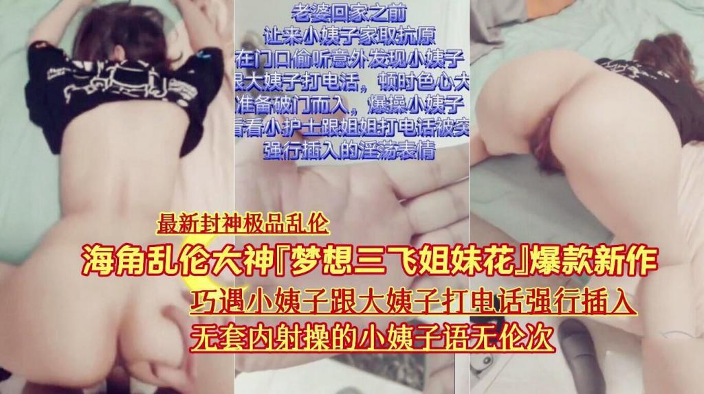 推荐『最新封神极品乱伦』『梦想三飞姐妹花』爆款《巧遇小姨子跟大姨子打电话强行插入无套内射》